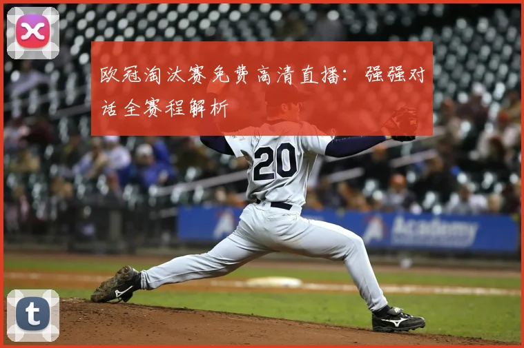 欧冠淘汰赛免费高清直播：强强对话全赛程解析