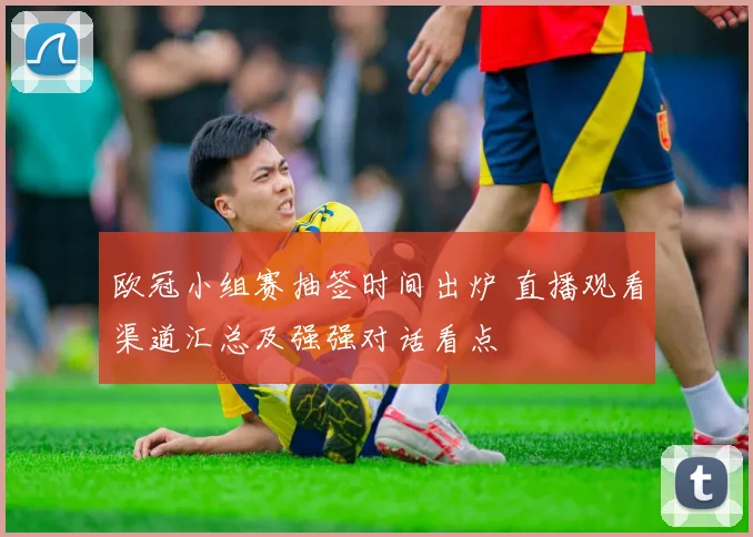 欧冠小组赛抽签时间出炉 直播观看渠道汇总及强强对话看点