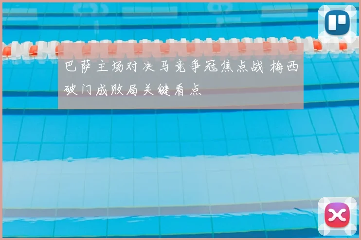 巴萨主场对决马竞争冠焦点战 梅西破门成败局关键看点