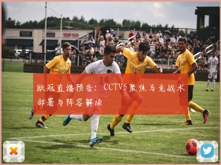欧冠直播预告：CCTV5聚焦马竞战术部署与阵容解读