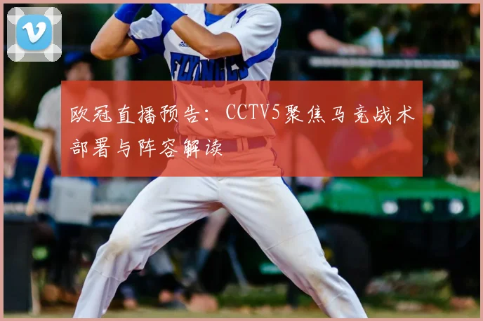 欧冠直播预告：CCTV5聚焦马竞战术部署与阵容解读