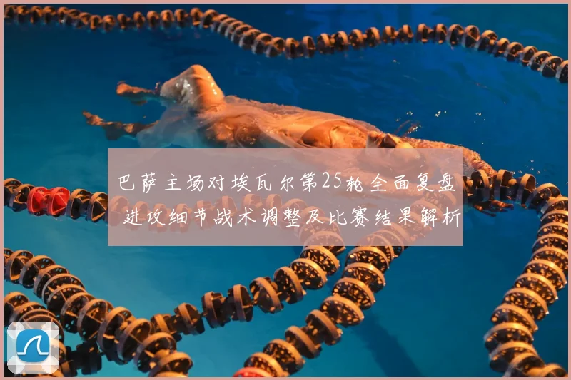 巴萨主场对埃瓦尔第25轮全面复盘 进攻细节战术调整及比赛结果解析