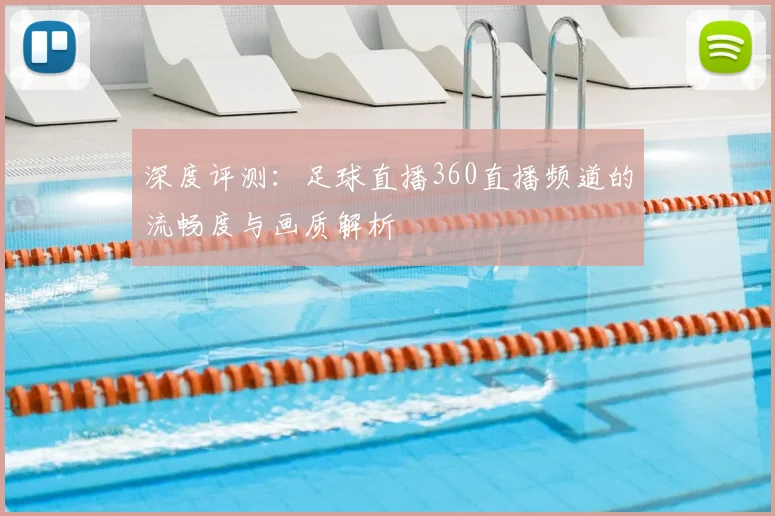 深度评测：足球直播360直播频道的流畅度与画质解析