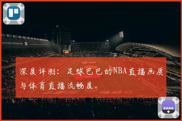 深度评测：足球巴巴的NBA直播画质与体育直播流畅度。