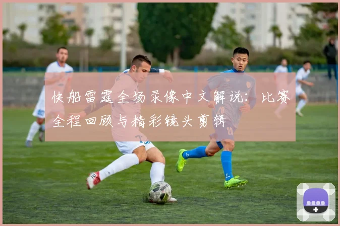 快船雷霆全场录像中文解说：比赛全程回顾与精彩镜头剪辑