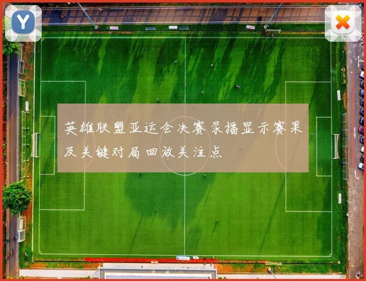 英雄联盟亚运会决赛录播显示赛果及关键对局回放关注点